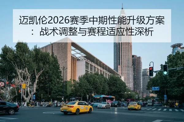 迈凯伦2026赛季中期性能升级方案：战术调整与赛程适应性深析