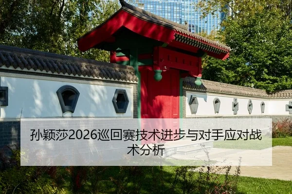 孙颖莎2026巡回赛技术进步与对手应对战术分析
